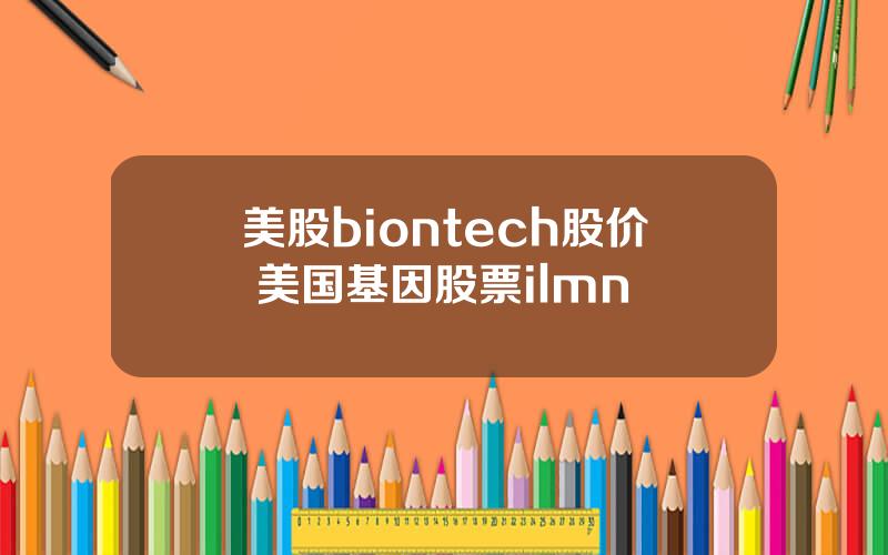 美股biontech股价 美国基因股票ilmn